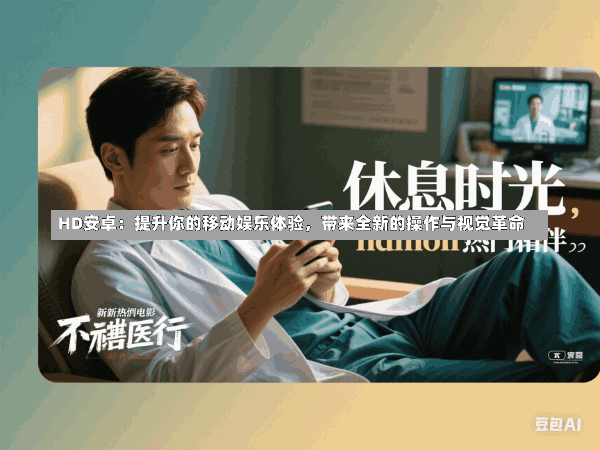 HD安卓:提升你的移动娱乐体验,带来全新的操作与视觉革命