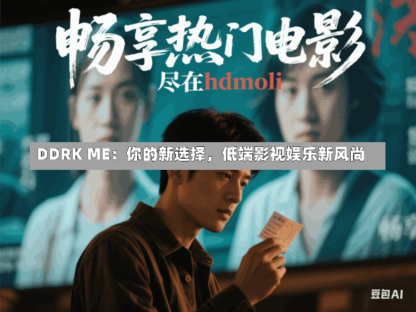 DDRK ME:你的新选择,低端影视娱乐新风尚