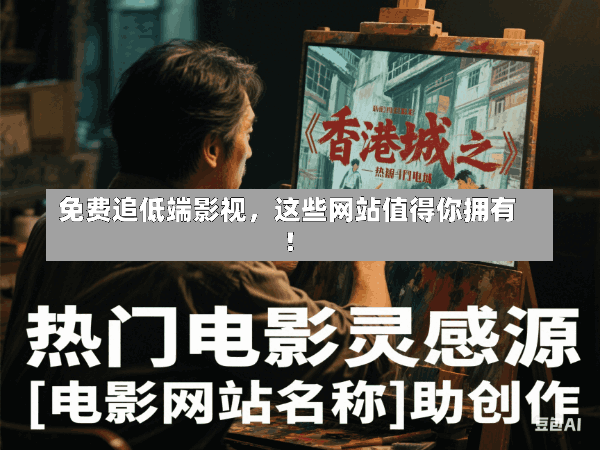 免费追低端影视,这些网站值得你拥有!