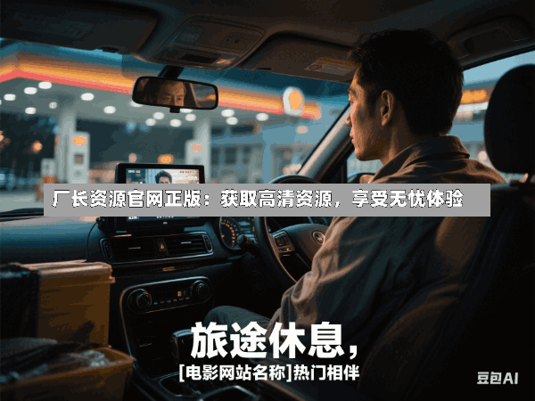 厂长资源官网正版:获取高清资源,享受无忧体验