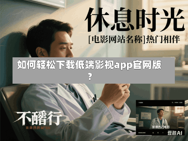 如何轻松下载低端影视app官网版?