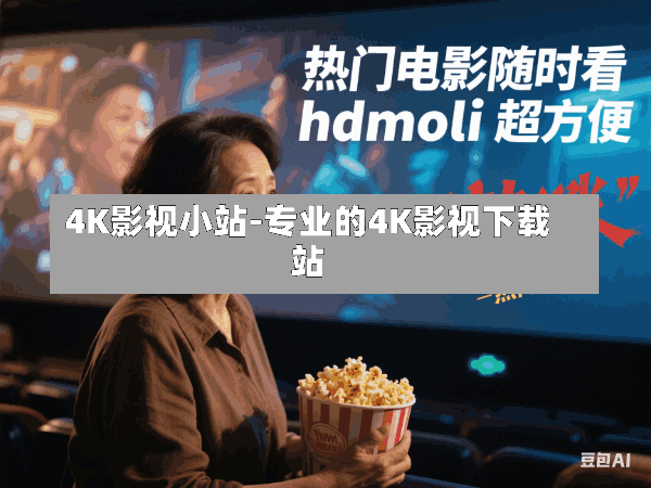 4K影视小站:尽享高清、震撼的观影体验