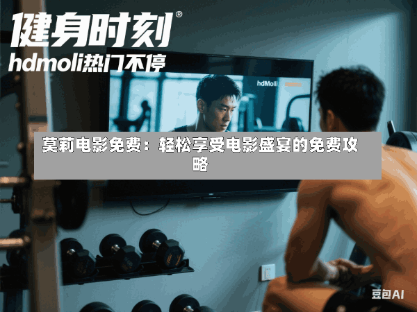 莫莉电影免费:轻松享受电影盛宴的免费攻略