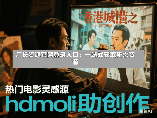 厂长资源官网登录入口:一站式获取所需资源