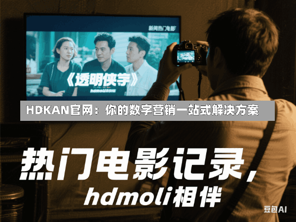 HDKAN官网:你的数字营销一站式解决方案