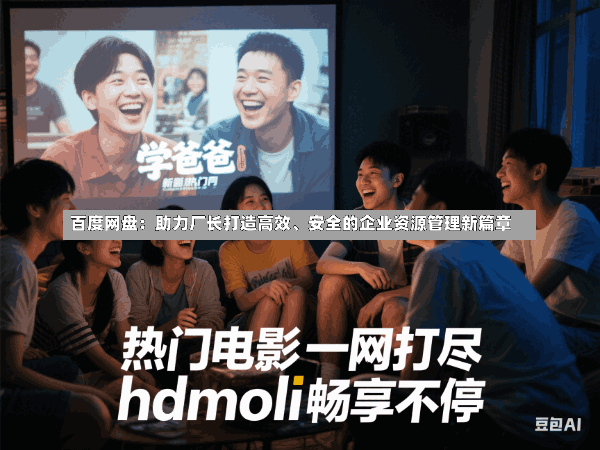 百度网盘:助力厂长打造高效、安全的企业资源管理新篇章