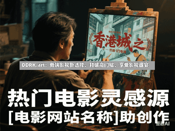 DDRK.art:低端影视新选择,打破高门槛,享受影视盛宴