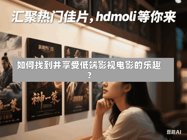 如何找到并享受低端影视电影的乐趣?