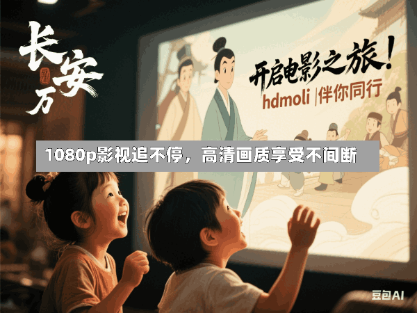 1080p影视追不停,高清画质享受不间断