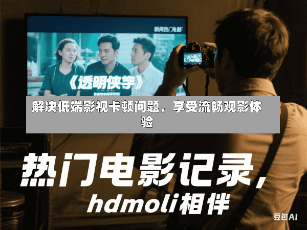 解决低端影视卡顿问题,享受流畅观影体验