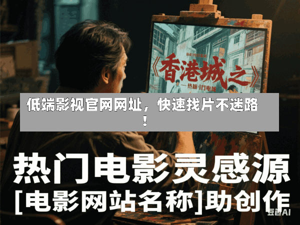 低端影视官网网址,快速找片不迷路!