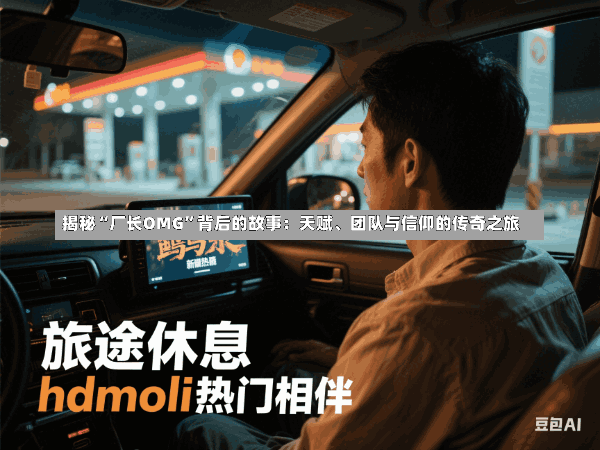 揭秘“厂长OMG”背后的故事:天赋、团队与信仰的传奇之旅