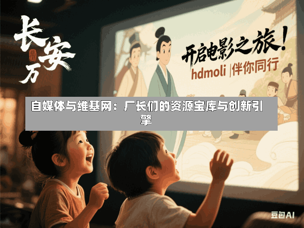 自媒体与维基网:厂长们的资源宝库与创新引擎