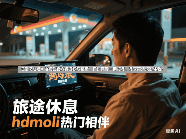 《星汉灿烂》电视剧官方资源获取指南:厂长资源一网打尽,尽享高清观影体验!