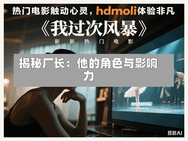 揭秘厂长:他的角色与影响力