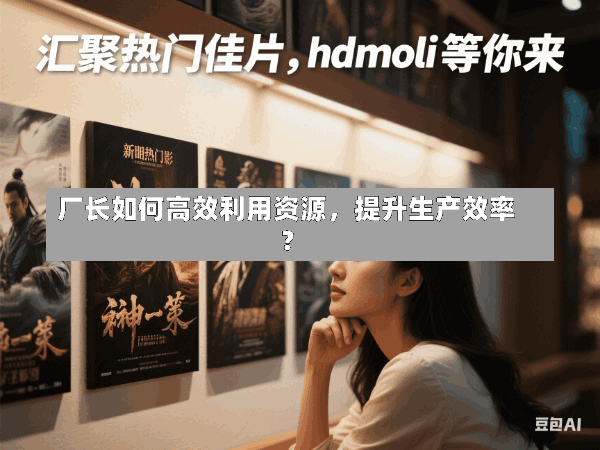 厂长如何高效利用资源,提升生产效率?