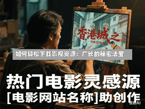 如何轻松下载影视资源:厂长的秘密法宝