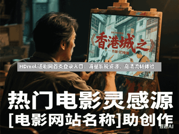 HDmoli追剧网首页登录入口:海量影视资源,高清流畅体验