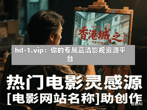 hd-1.vip:你的专属高清影视资源平台