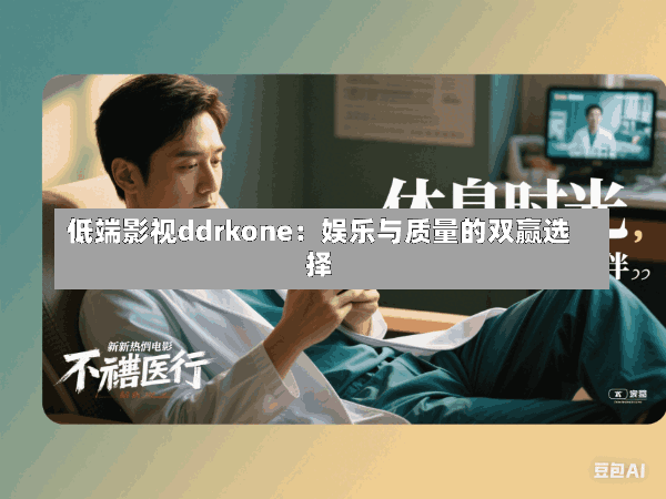 低端影视ddrkone:娱乐与质量的双赢选择