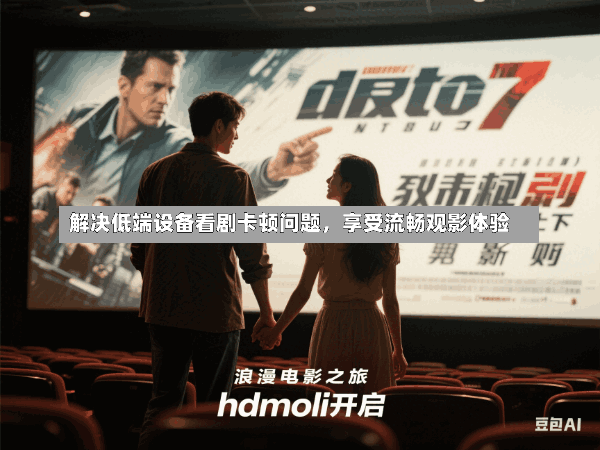 解决低端设备看剧卡顿问题,享受流畅观影体验