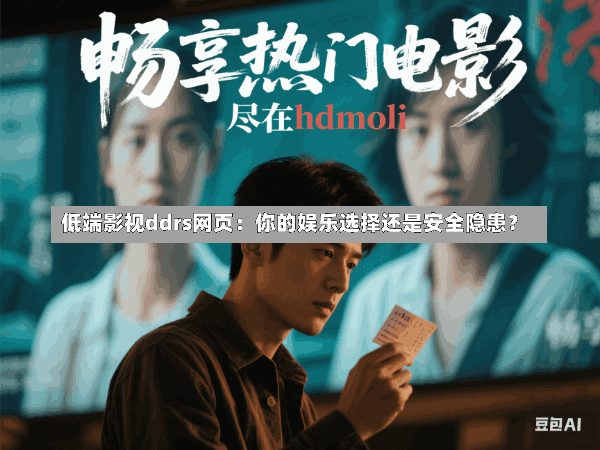 低端影视ddrs网页:你的娱乐选择还是安全隐患?