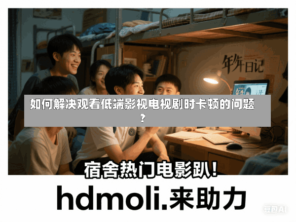 如何解决观看低端影视电视剧时卡顿的问题?