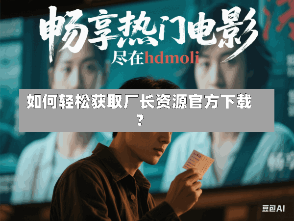 如何轻松获取厂长资源官方下载?