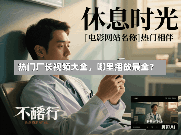 热门厂长视频大全,哪里播放最全?