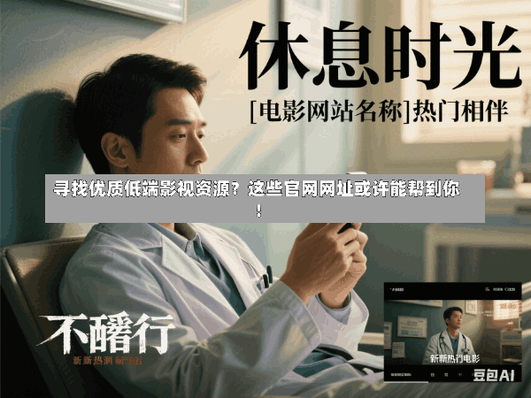 寻找优质低端影视资源?这些官网网址或许能帮到你!