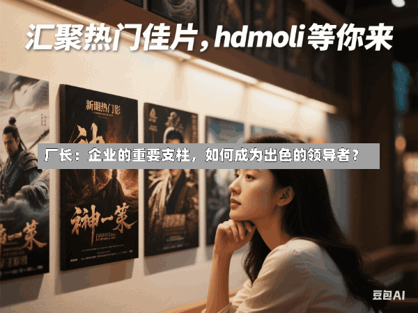 厂长:企业的重要支柱,如何成为出色的领导者?