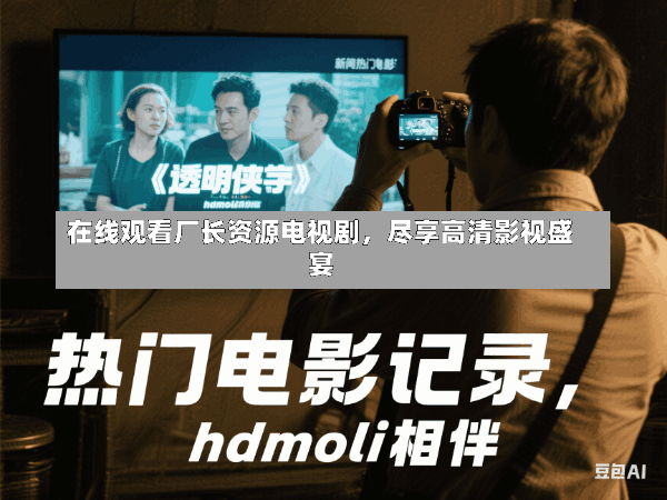 在线观看厂长资源电视剧,尽享高清影视盛宴