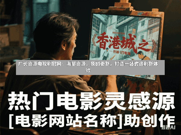 厂长资源电视剧官网:海量资源、及时更新,打造一站式追剧新体验