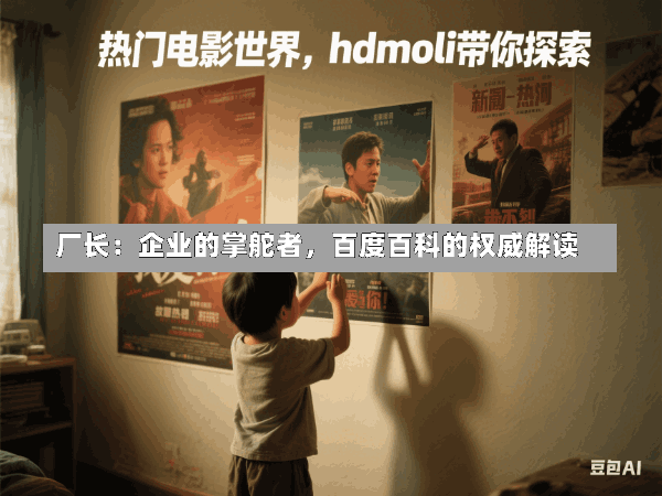 厂长:企业的掌舵者,百度百科的权威解读