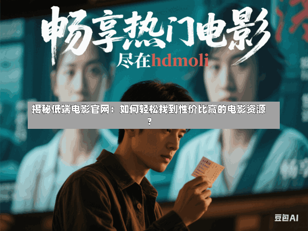 揭秘低端电影官网:如何轻松找到性价比高的电影资源?
