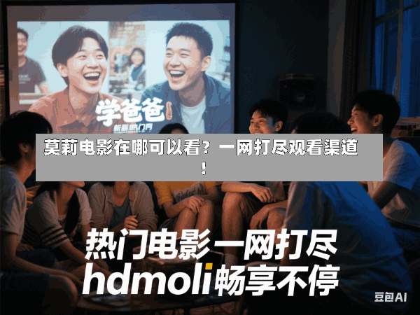 莫莉电影在哪可以看?一网打尽观看渠道!