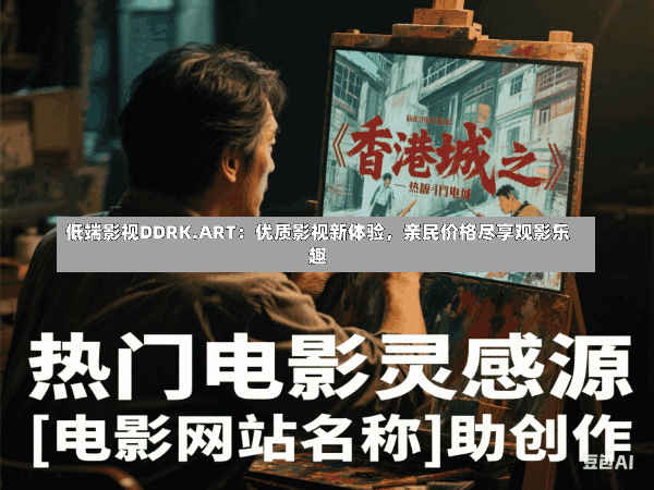 低端影视DDRK.ART:优质影视新体验,亲民价格尽享观影乐趣