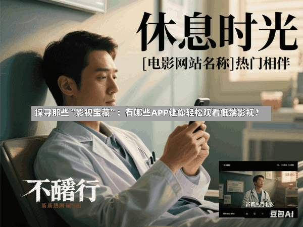探寻那些“影视宝藏”:有哪些APP让你轻松观看低端影视?