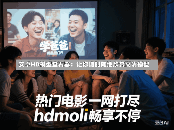 安卓HD模型查看器:让你随时随地欣赏高清模型