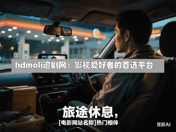hdmoli追剧网:影视爱好者的首选平台