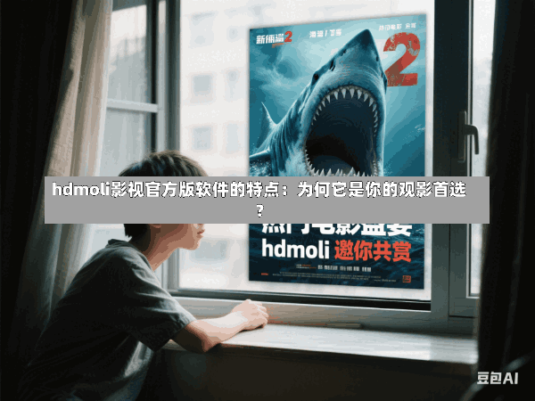 hdmoli影视官方版软件的特点:为何它是你的观影首选?