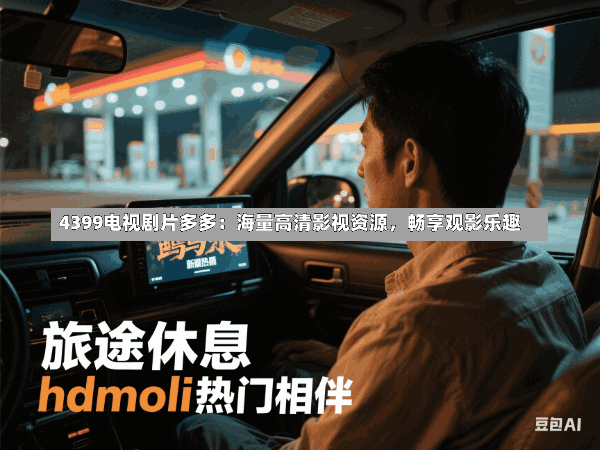 4399电视剧片多多:海量高清影视资源,畅享观影乐趣
