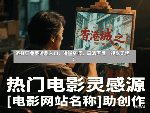 茶杯狐免费追剧入口:海量资源,高清画质,观影无忧!