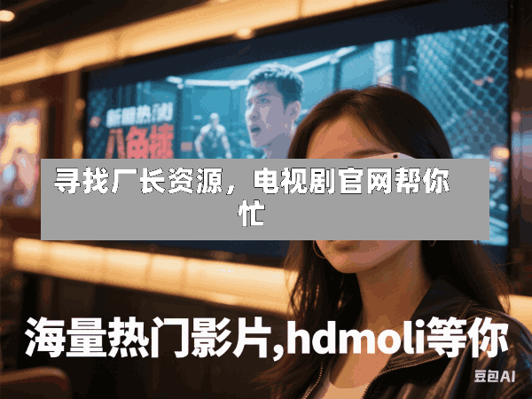 寻找厂长资源,电视剧官网帮你忙