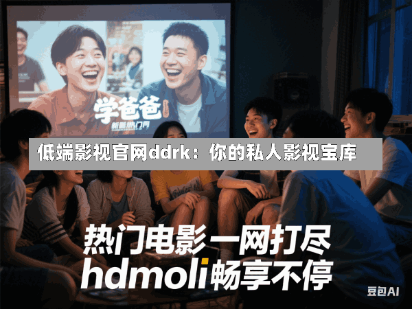 低端影视官网ddrk:你的私人影视宝库