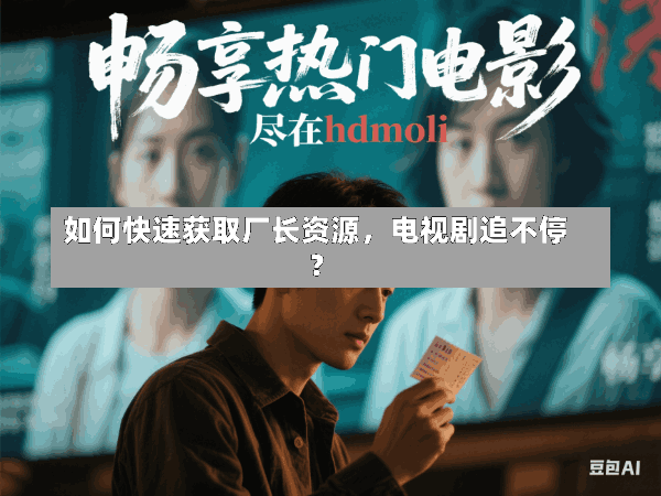 如何快速获取厂长资源,电视剧追不停?
