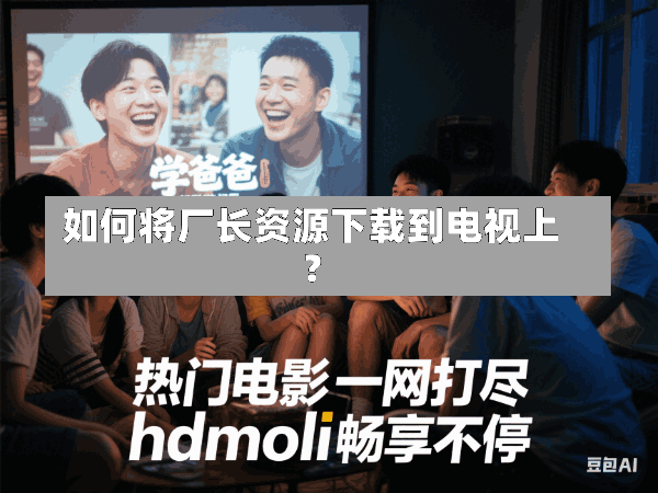 如何将厂长资源下载到电视上?