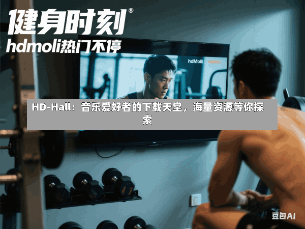 HD-Hall:音乐爱好者的下载天堂,海量资源等你探索