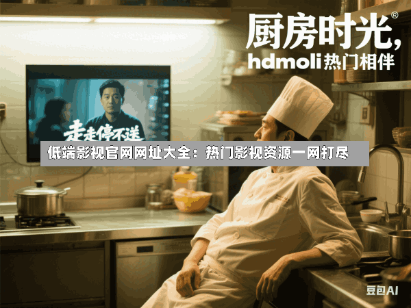 低端影视官网网址大全:热门影视资源一网打尽