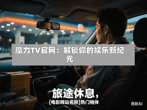 魔力TV官网:解锁你的娱乐新纪元